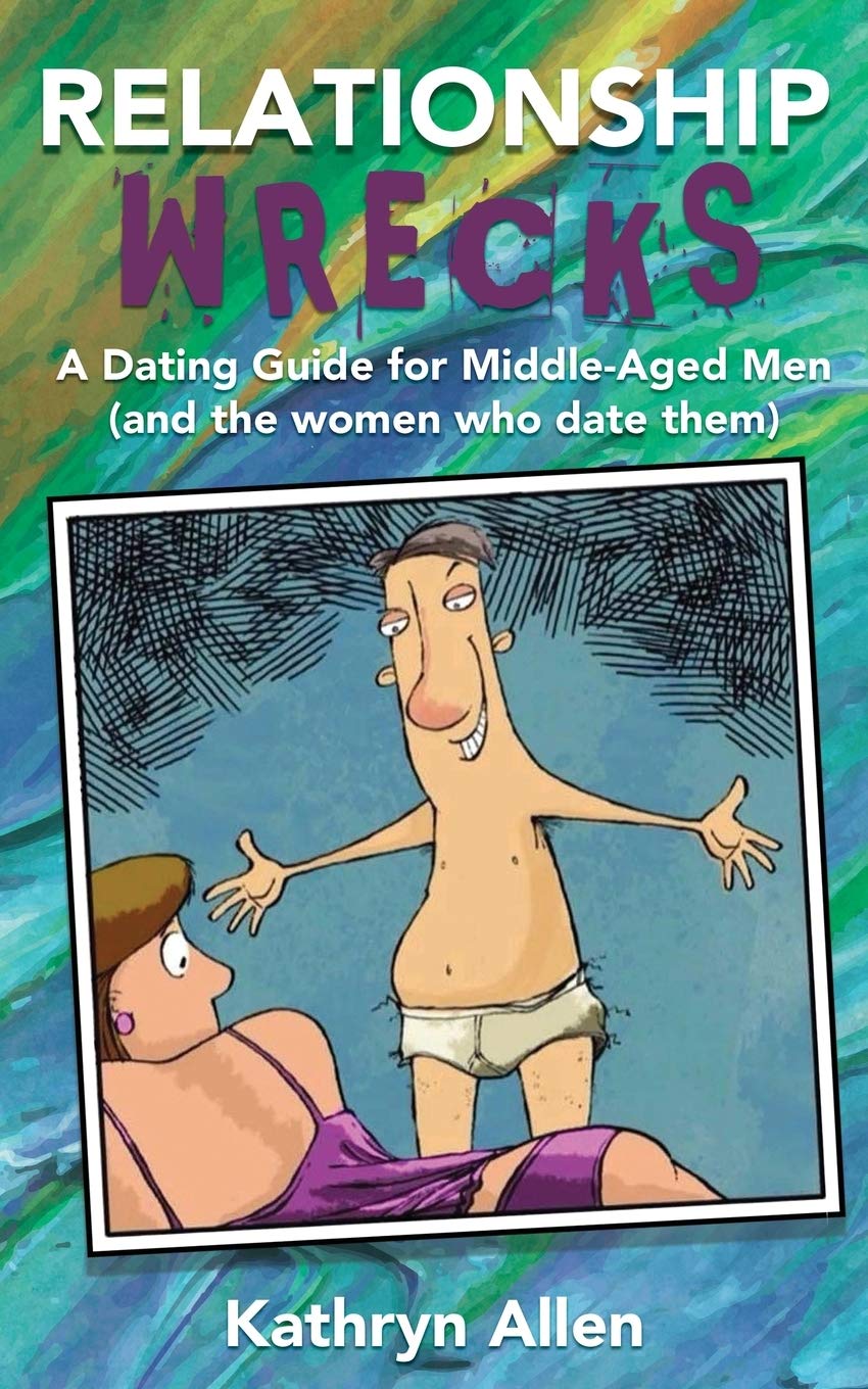 Relationshipwrecks: A Dating Guide for Middle-Aged Men (and the women who date them)