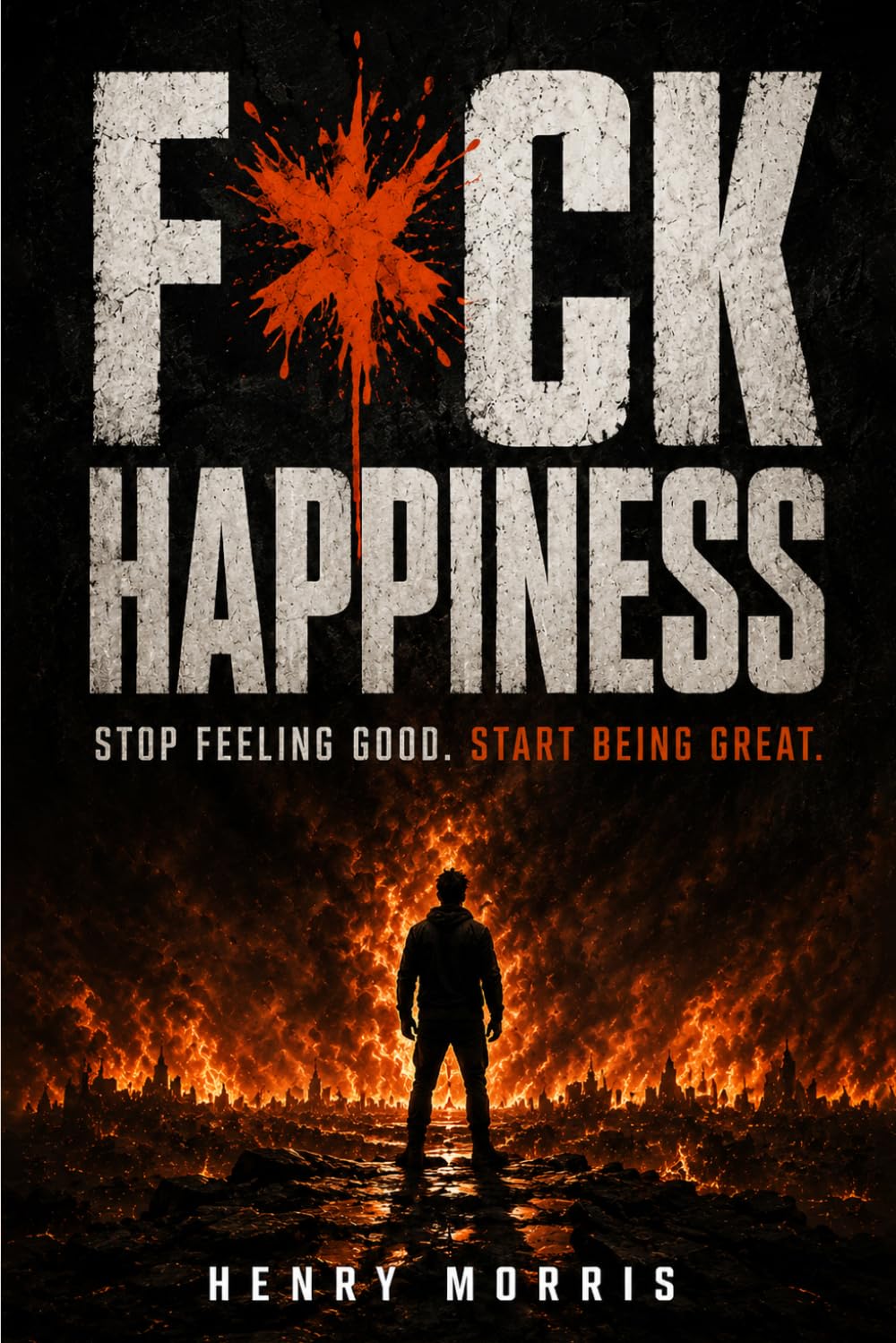 FUCK HAPPINESS: Stop Feeling Good. Start Being Great.