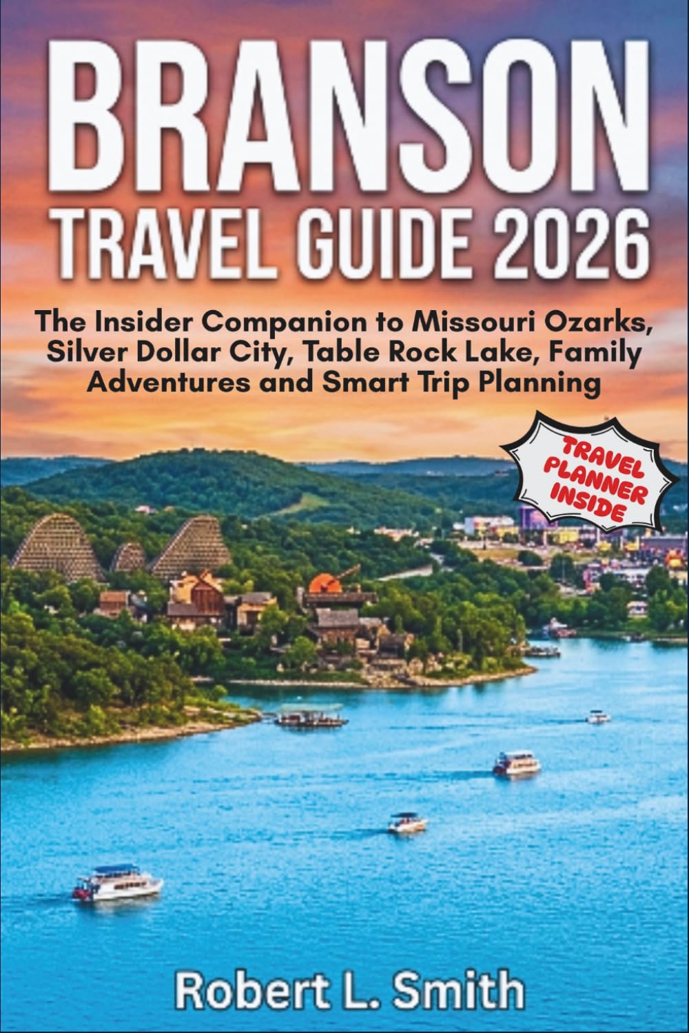 BRANSON TRAVEL GUIDE 2026: The Insider Companion to Missouri Ozarks, Silver Dollar City, Table Rock Lake, Family Adventures and Smart Trip Planning