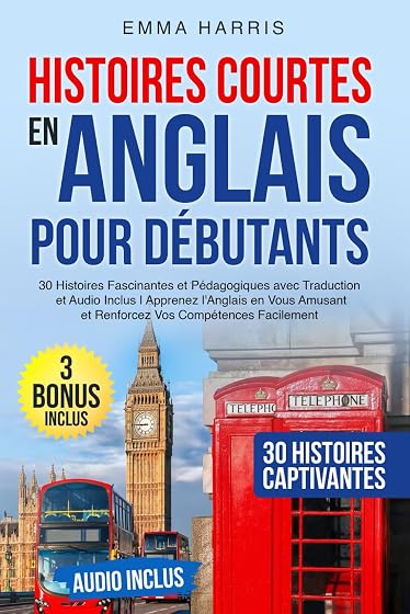 Histoires Courtes en Anglais pour Débutants: 30 Histoires Fascinantes et Pédagogiques avec Traduction et Audio Inclus | Apprenez l'Anglais en Vous Amusant et Renforcez Vos Compétences Facilement