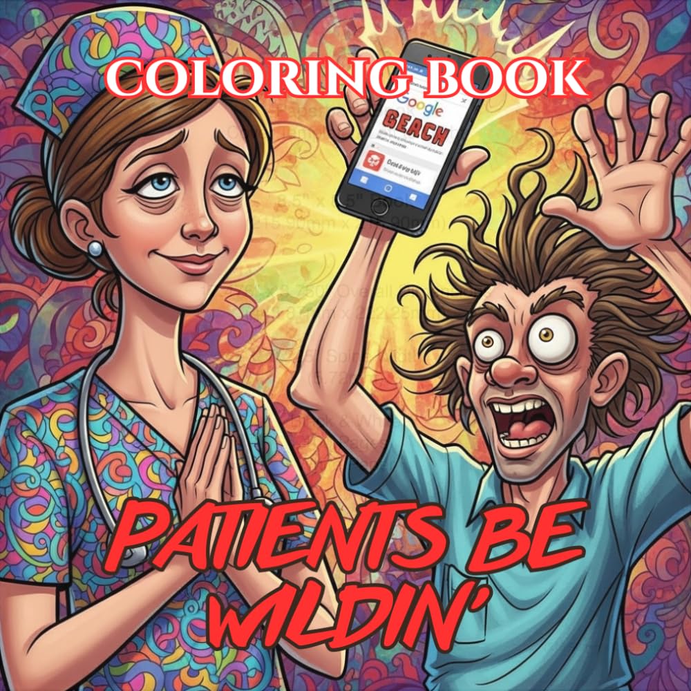 Patients Be Wildin’: A Dark Humor Coloring Book for Nurses Dealing with Chaotic Patients, Questionable Decisions & “I Googled It” Experts (Nurse Survival Guide Coloring Book Series)