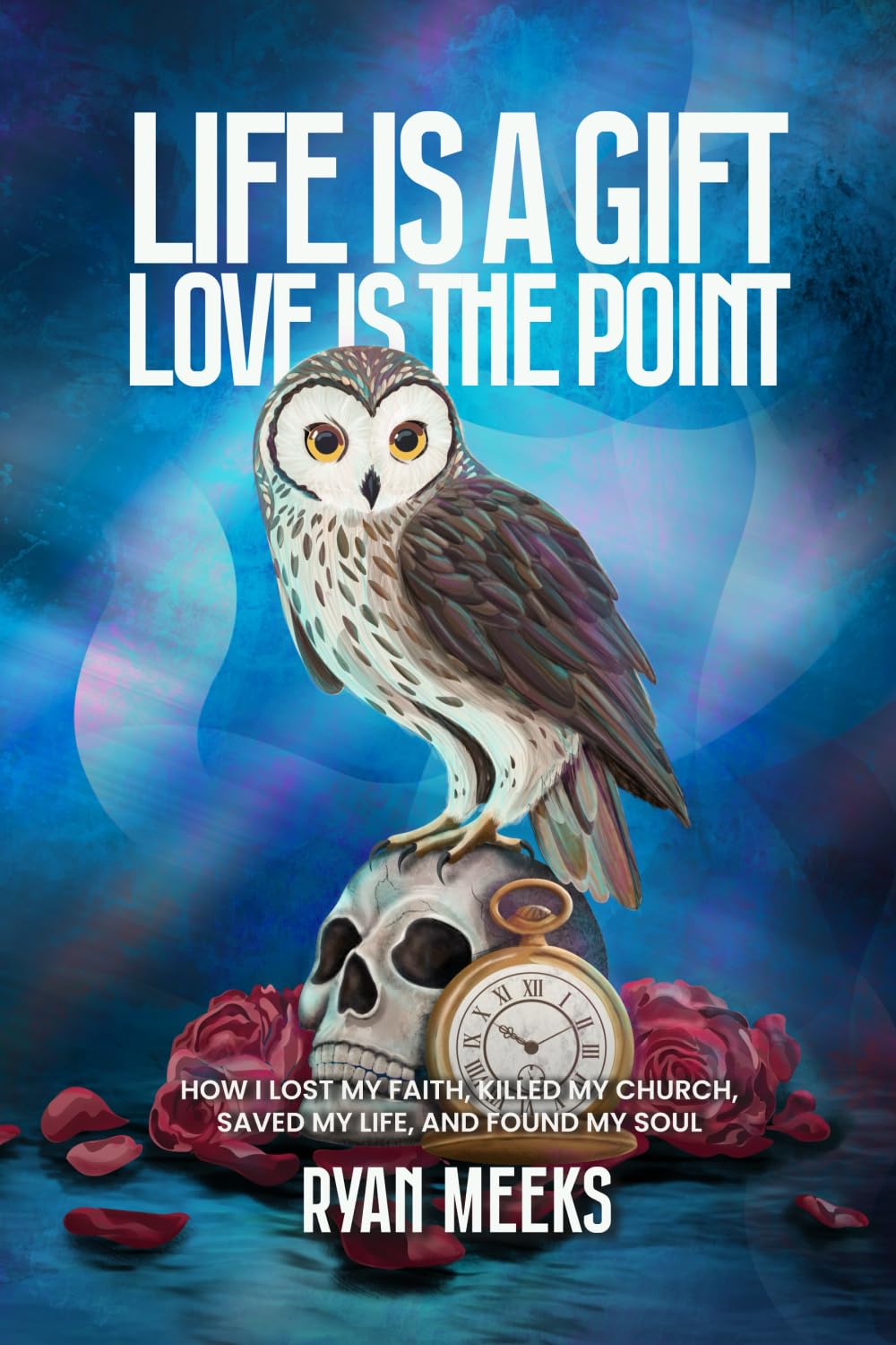Life Is a Gift. Love Is the Point: How I Lost My Faith, Killed My Church, Saved My Life, and Found My Soul