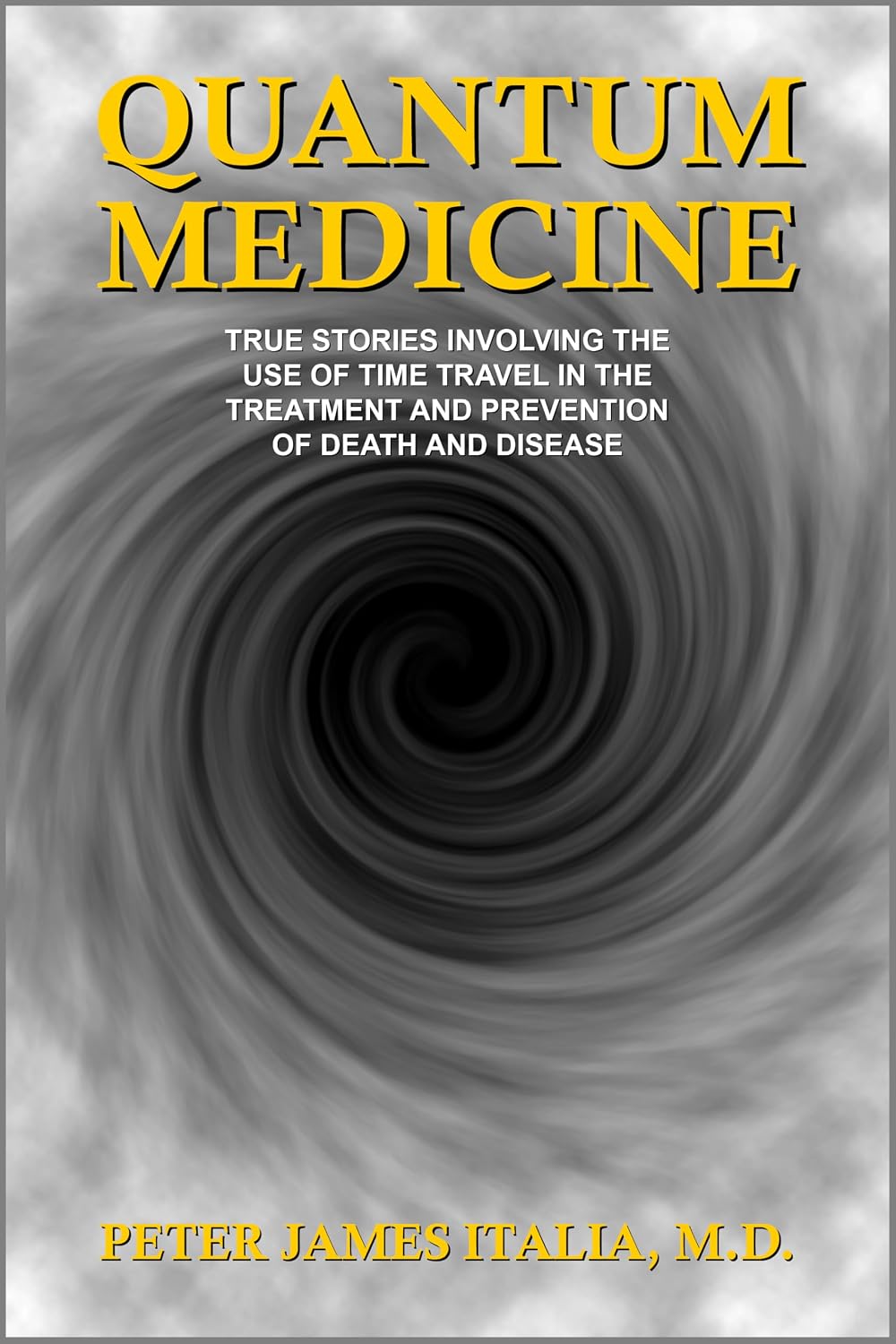 Quantum Medicine: True Stories Involving the Use of Time Travel in the Treatment and Prevention of Death and Disease