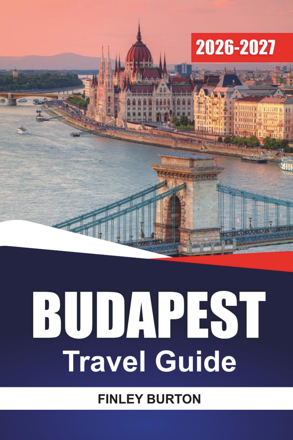 BUDAPEST Travel Guide 2026-2027: Neighborhoods, Thermal Baths, Dining Tips, Day Trips, and Practical Itineraries