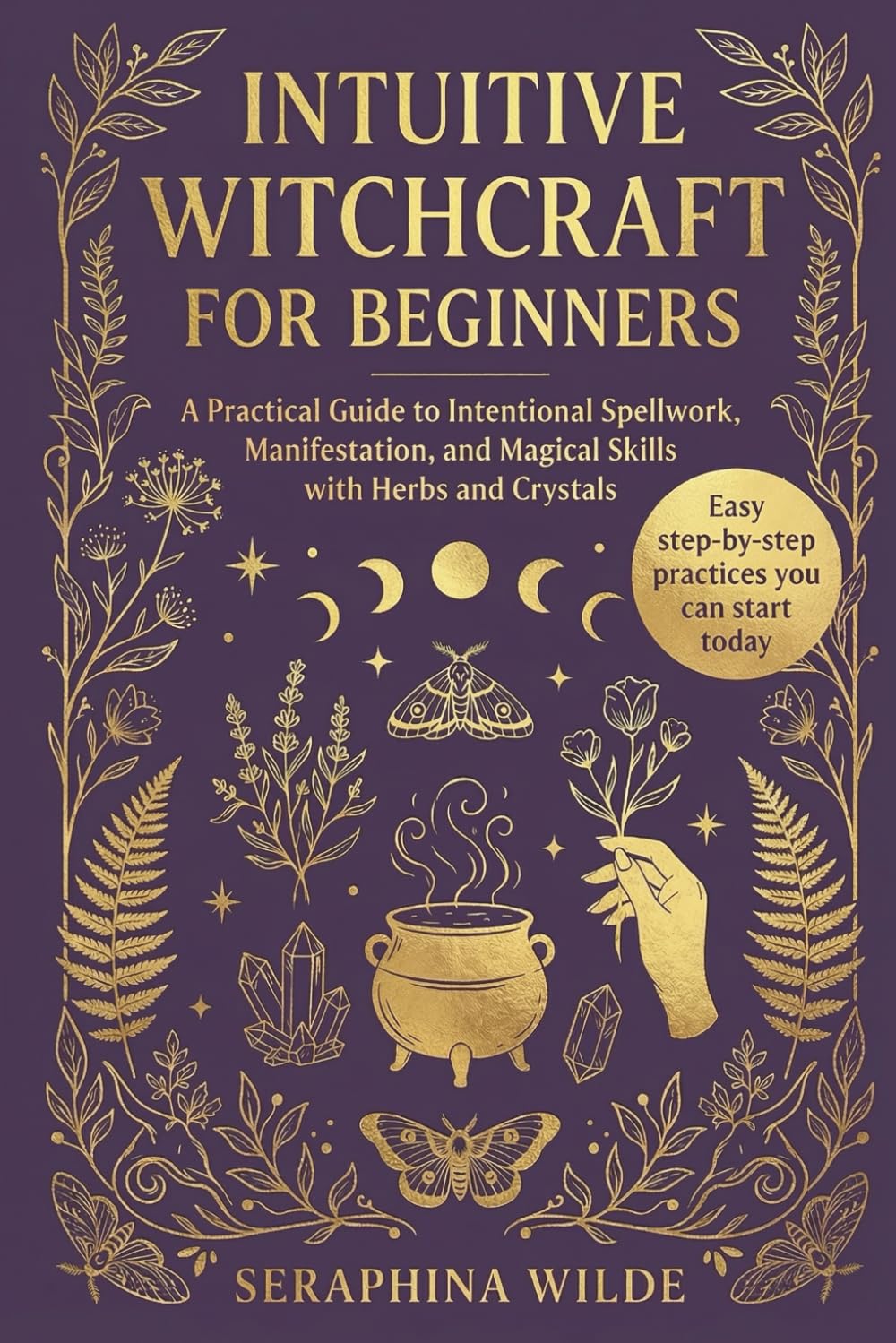 Intuitive Witchcraft for Beginners: A Practical Guide to Intentional Spellwork, Manifestation, and Magical Skills with Herbs and Crystals