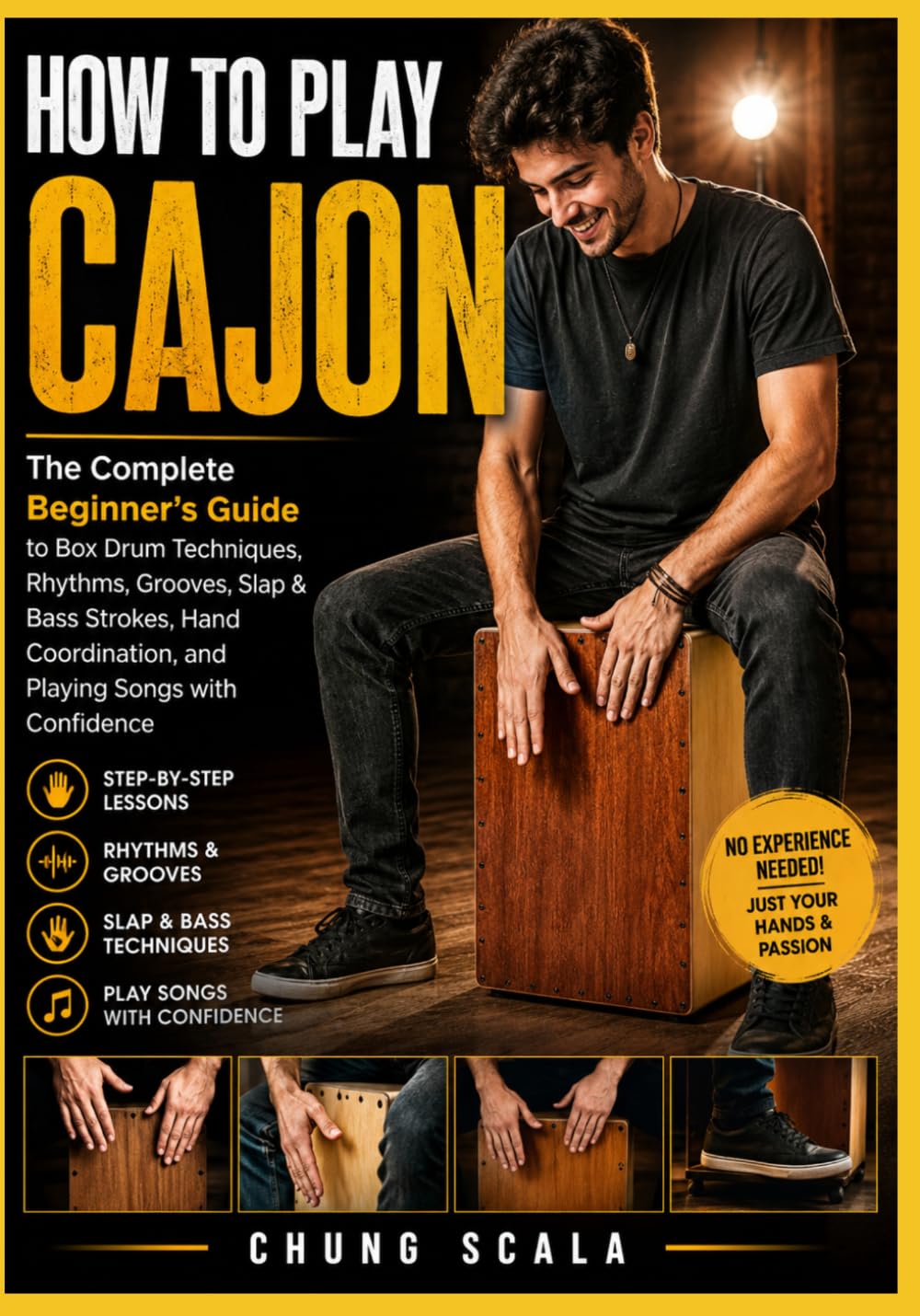 HOW TO PLAY CAJON: The Complete Beginner's Guide to Box Drum Techniques, Rhythms, Grooves, Slap & Bass Strokes, Hand Coordination, and Playing Songs with Confidence