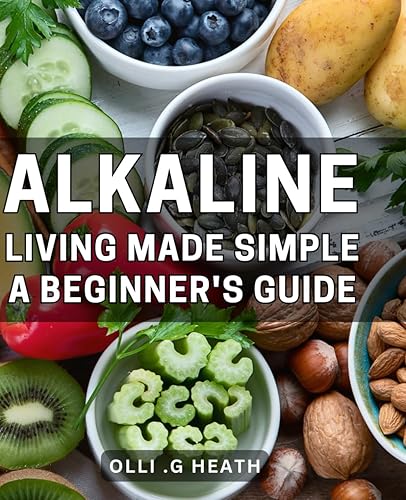 Alkaline Living Made Simple: A Beginner's Guide: The Complete Alkaline Diet Handbook for Better Health and Balanced Living - Learn Simple Tips and Tricks for Optimal Wellness.