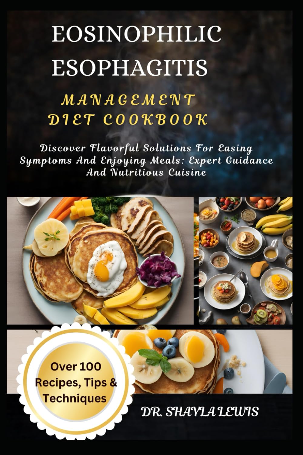 EOSINOPHILIC ESOPHAGITIS MANAGEMENT DIET COOKBOOK: Discover Flavorful Solutions For Easing Symptoms And Enjoying Meals: Expert Guidance And Nutritious Cuisine