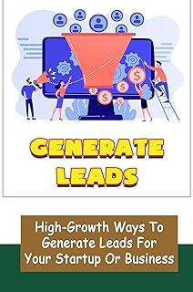 Generate Leads: High-Growth Ways To Generate Leads For Your Startup Or Business