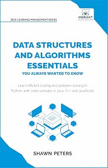 Data Structures and Algorithms Essentials You Always Wanted to Know: Master Python Recursion Dynamic Programming and Greedy Algorithms With Hands-On Examples (Self-Learning Management Series)