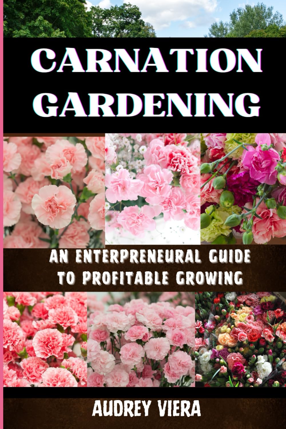 CARNATION GARDENING: AN ENTERPRENEURAL GUIDE TO PROFITABLE GROWING: Unlocking the Secrets to Thriving Carnation Cultivation: Strategies for Sustainable Success and Maximum Profit
