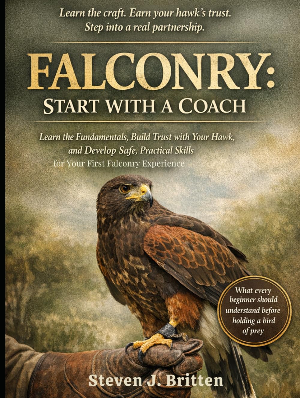 FALCONRY START WITH A COACH: Learn the Fundamentals, Build Trust with Your Hawk, and Develop Safe, Practical Skills for Your First Falconry Experience