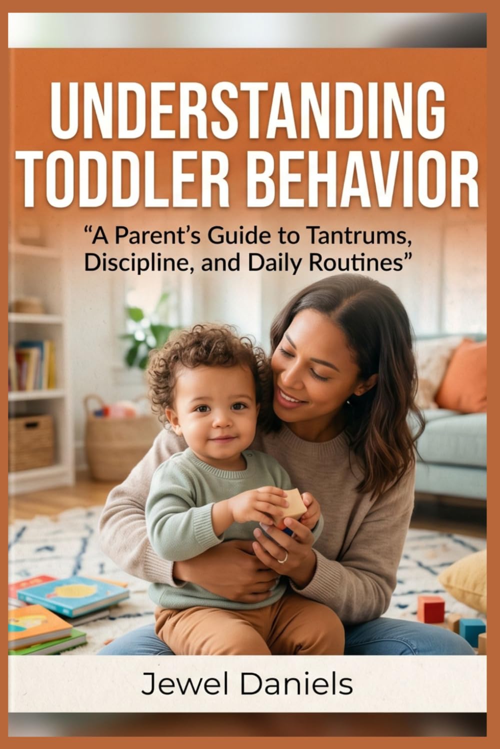 Understanding Toddler Behavior: A Parent’s Guide to Tantrums, Discipline, and Daily Routines