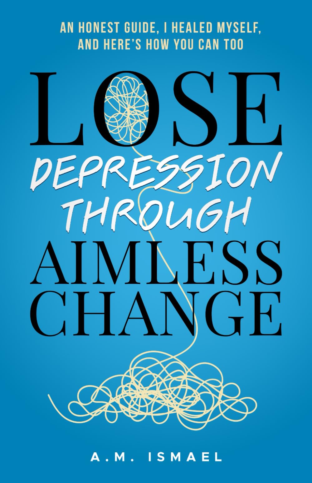 Lose Depression Through Aimless Change: An Honest Guide, I Healed Myself, and Here’s How You Can Too