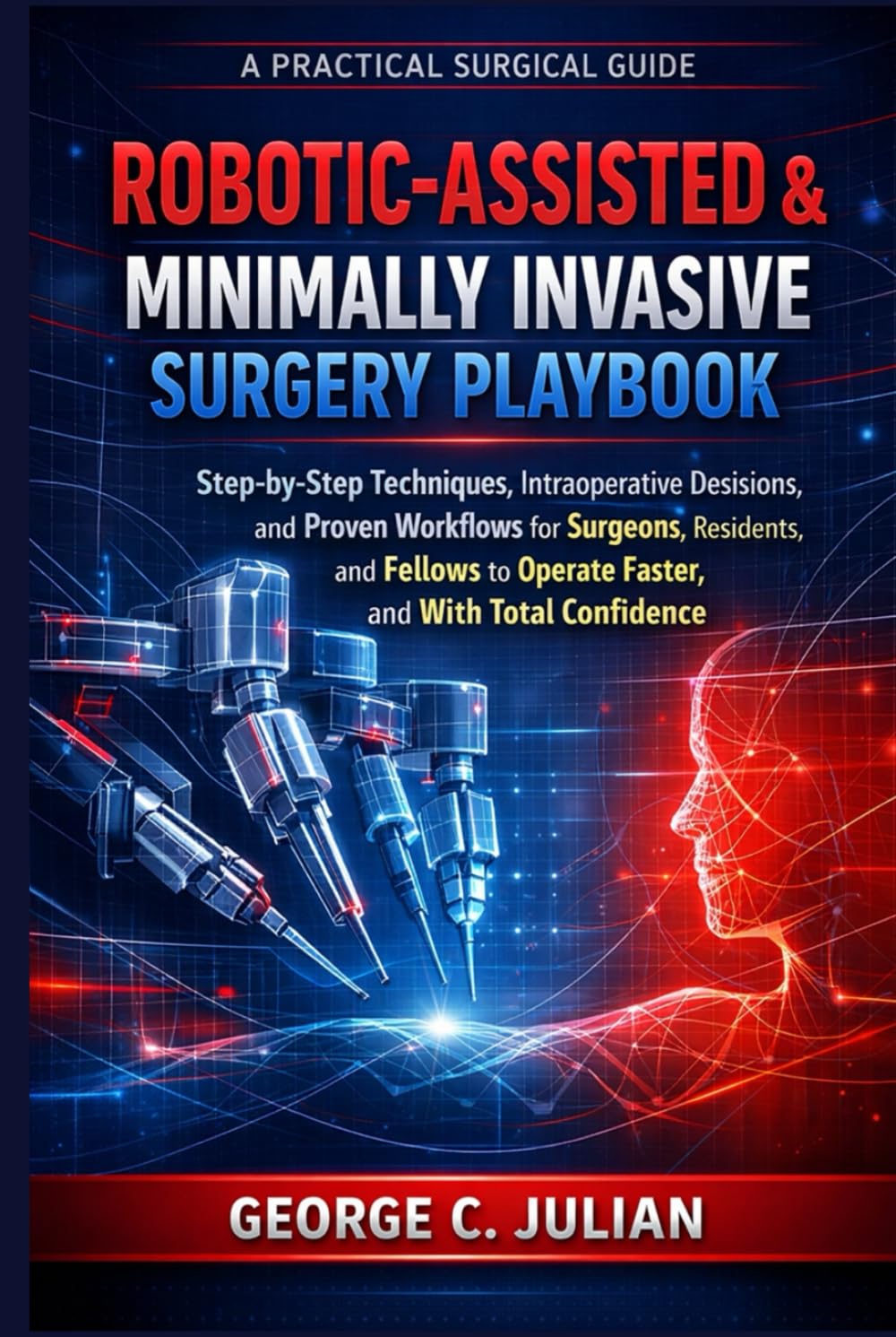 ROBOTIC-ASSISTED & MINIMALLY INVASIVE SURGERY PLAYBOOK: Step-by-Step Techniques, Intraoperative Decisions, and Proven Workflows for Surgeons, ... Faster, Safer, and With Total Confidence