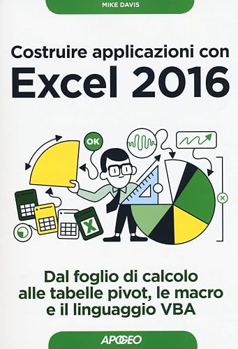 Costruire applicazioni con Excel 2016. Dal foglio di calcolo alle tabelle pivot, le macro e il linguaggio VBA