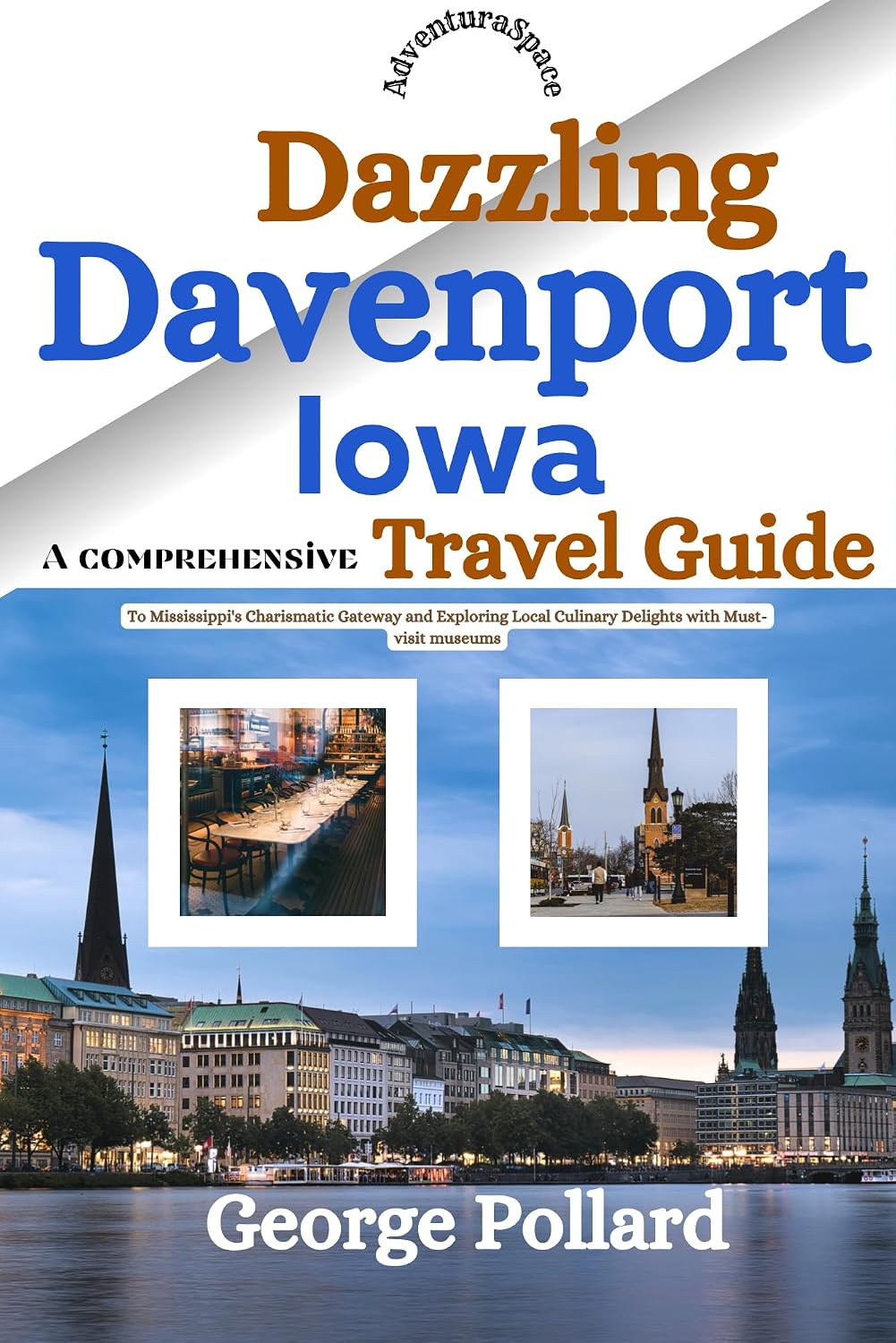 Dazzling Davenport Iowa : A Comprehensive Travel Guide to Mississippi's Charismatic Gateway and Exploring Local Culinary Delights with Must-visit Museums(AdventuraSpace) ... Tales of Quad Riverside Cities)