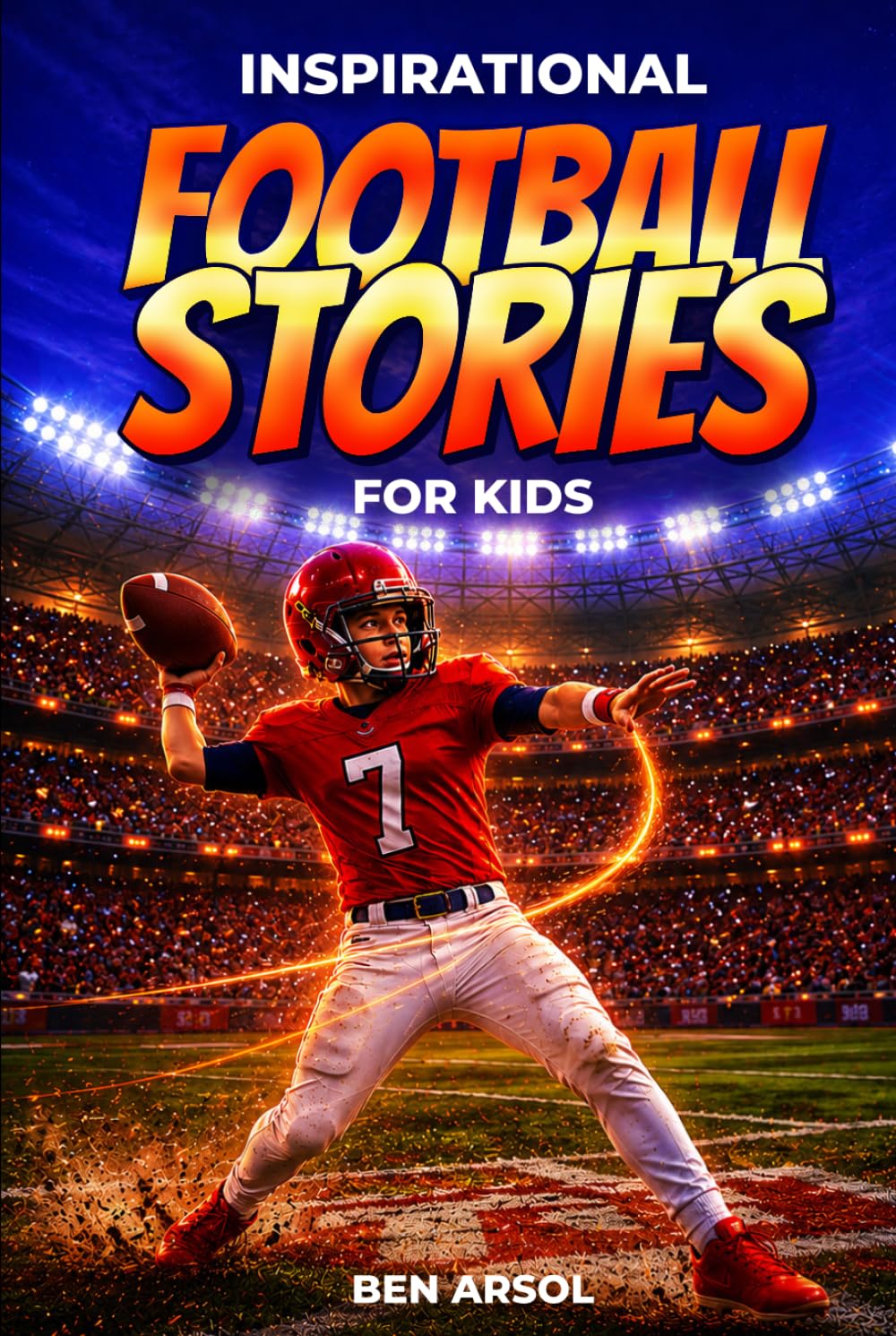 Inspirational Football Stories for Kids: 15 Inspiring True Football Stories for Young Readers with Lessons in Courage, Perseverance, and Never Giving Up