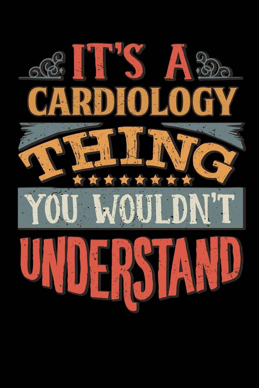 Its A Cardiology Thing You Wouldnt Understand: Cardiologist Notebook Journal 6x9 Personalized Customized Gift For Cardiology Student Teacher Proffesor or for Someone in the field of Cardiology
