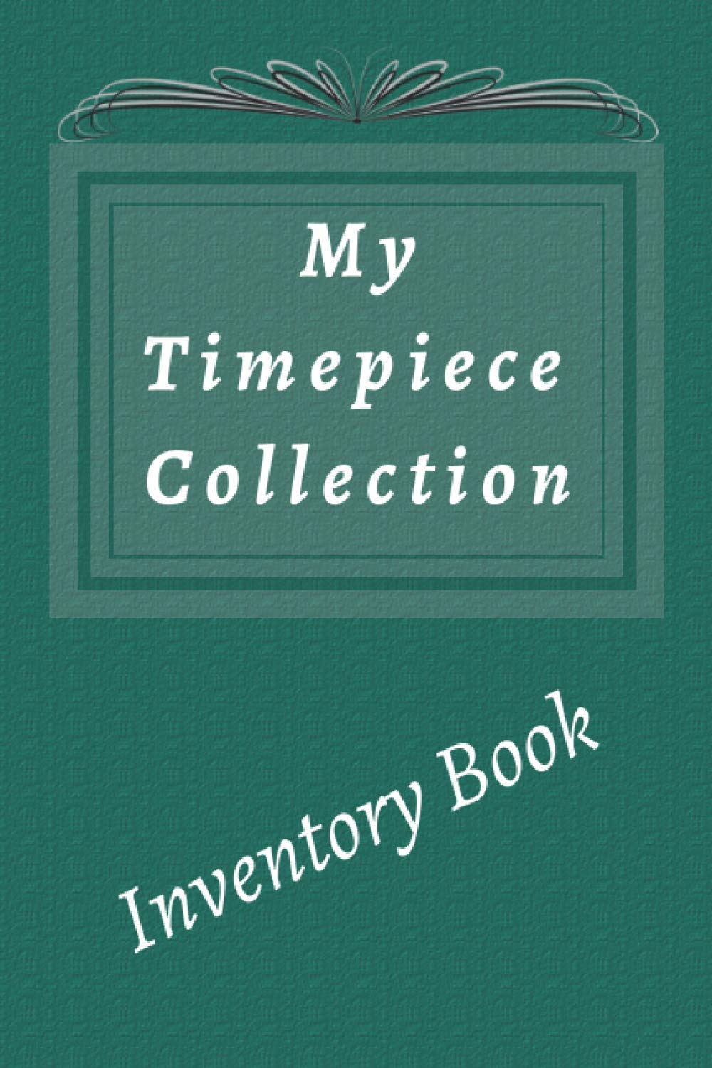 My Timepiece Collection Inventory Book: Note and Keep Your Wristwatch and Clock Inventory Updated. Timepiece Log Book 6x9