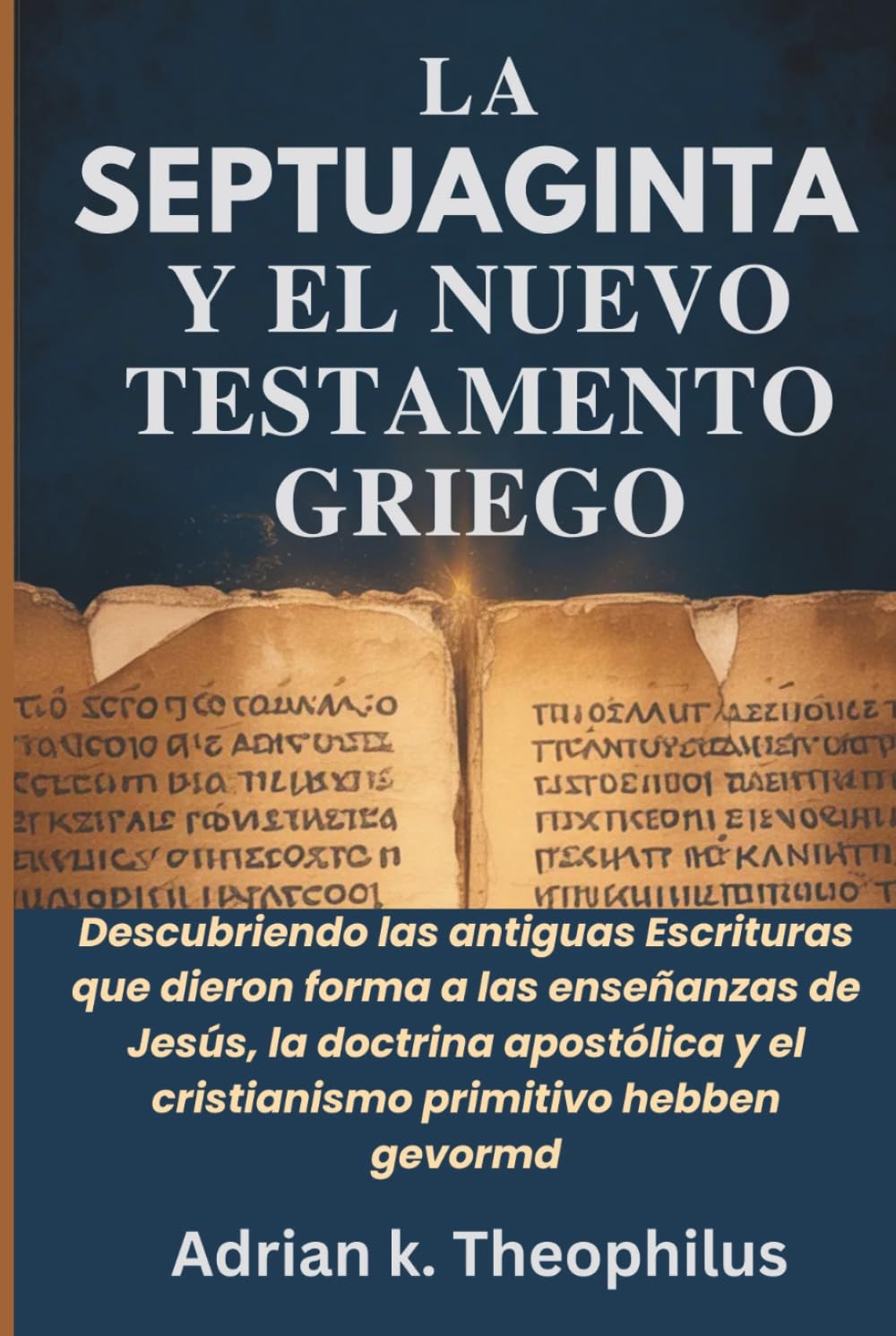 LA SEPTUAGINTA Y EL NUEVO TESTAMENTO GRIEGO: Descubriendo las antiguas Escrituras que dieron forma a las enseñanzas de Jesús, la doctrina apostólica y el cristianismo primitivo