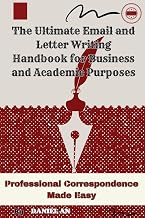 The Ultimate Email and Letter Writing Handbook for Business and Academic Purposes: Professional Correspondence Made Easy
