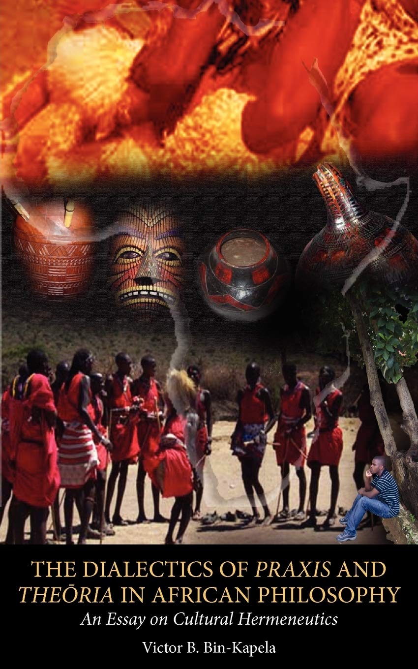 The Dialectics of Praxis and Theoria in African Philosophy: An Essay on Cultural Hermeneutics      Paperback – September 29, 2011