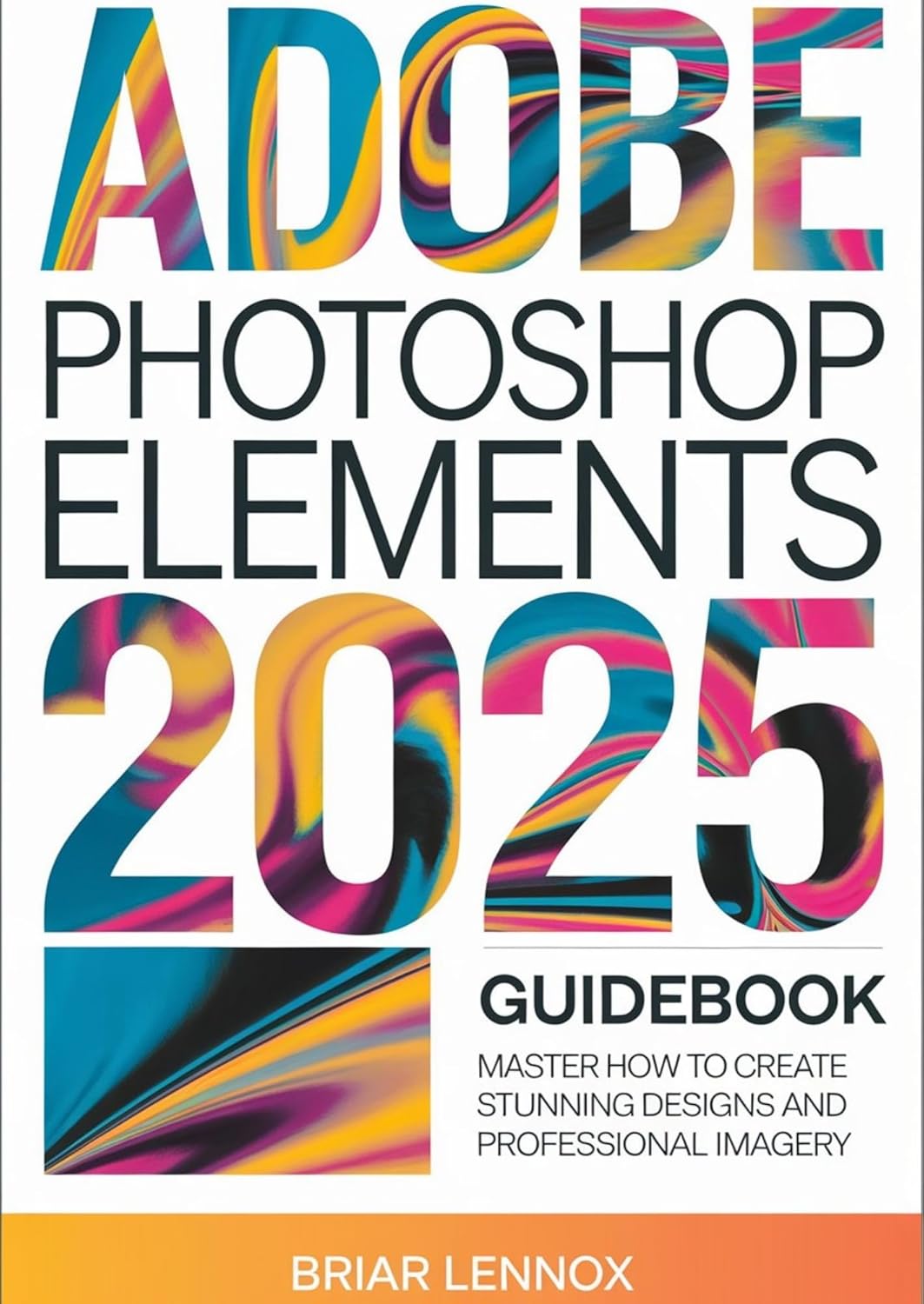 ADOBE ELEMENTS 2025 GUIDEBOOK Master How to Create Stunning