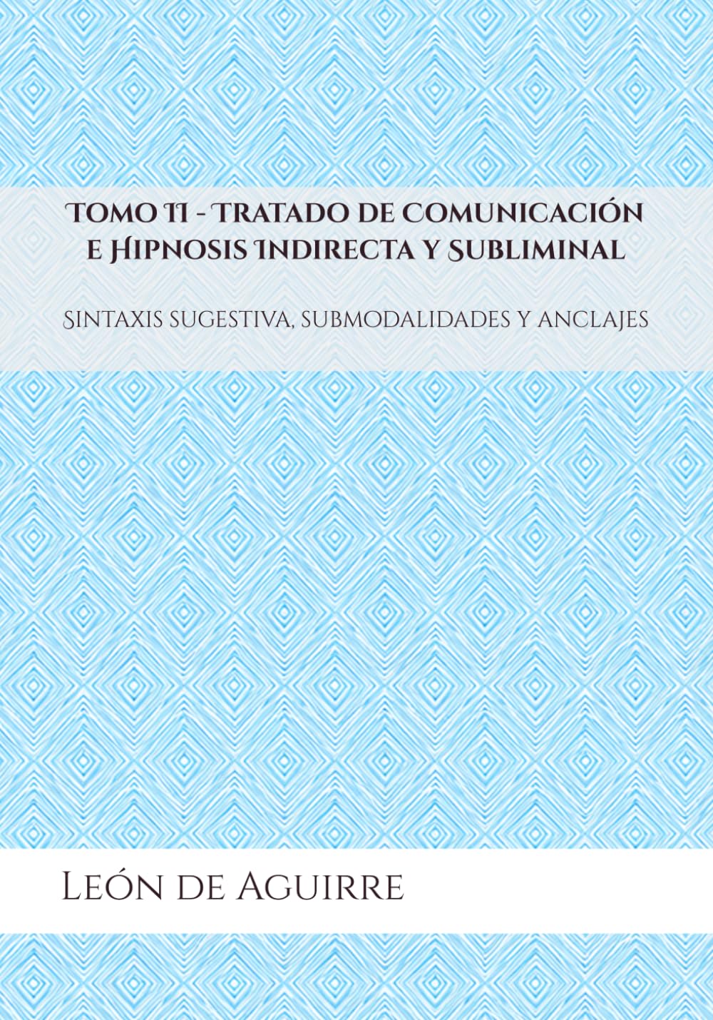 Tomo II - Tratado de Comunicación e Hipnosis Indirecta y Subliminal: Sintaxis sugestiva, submodalidades y anclajes