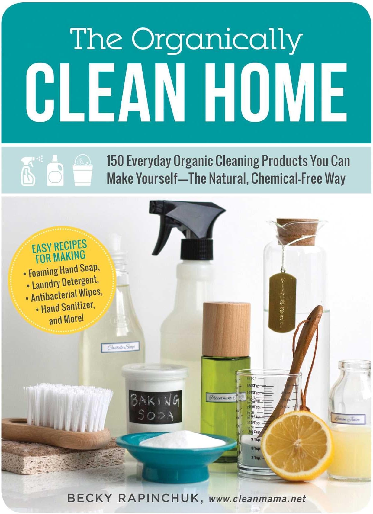 The Organically Clean Home: 150 Everyday Organic Cleaning Products You Can Make Yourself--The Natural, Chemical-Free Way