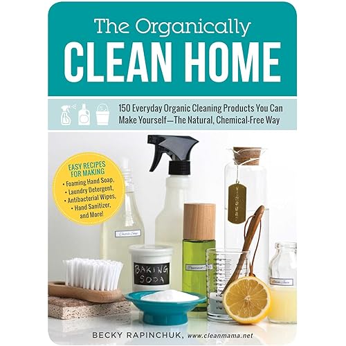 The Organically Clean Home: 150 Everyday Organic Cleaning Products You Can Make Yourself--The Natural, Chemical-Free Way