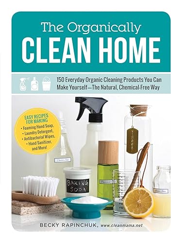 The Organically Clean Home: 150 Everyday Organic Cleaning Products You