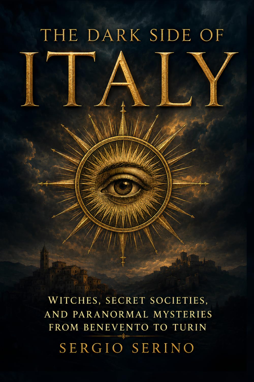 The Dark Side of Italy: Witches, Secret Societies, and Paranormal Mysteries from Benevento to Turin — Told by Someone Who Walked Every Road