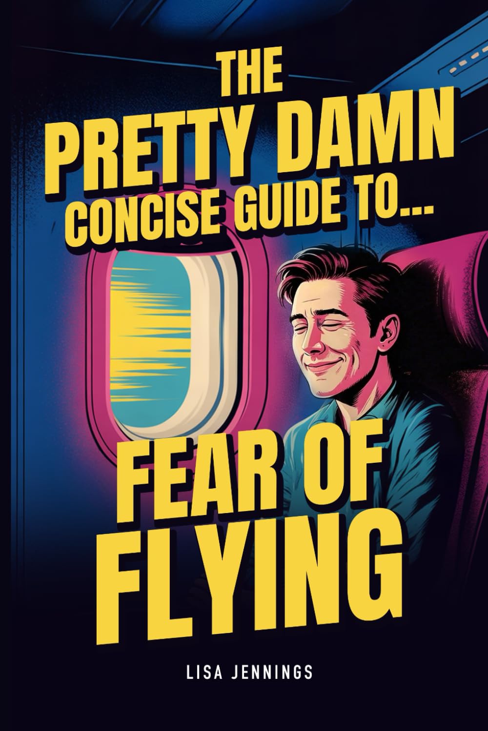 The Pretty Damn Concise Guide To...Fear of Flying: Quickly and Easily End Fear of Flying Forever!
