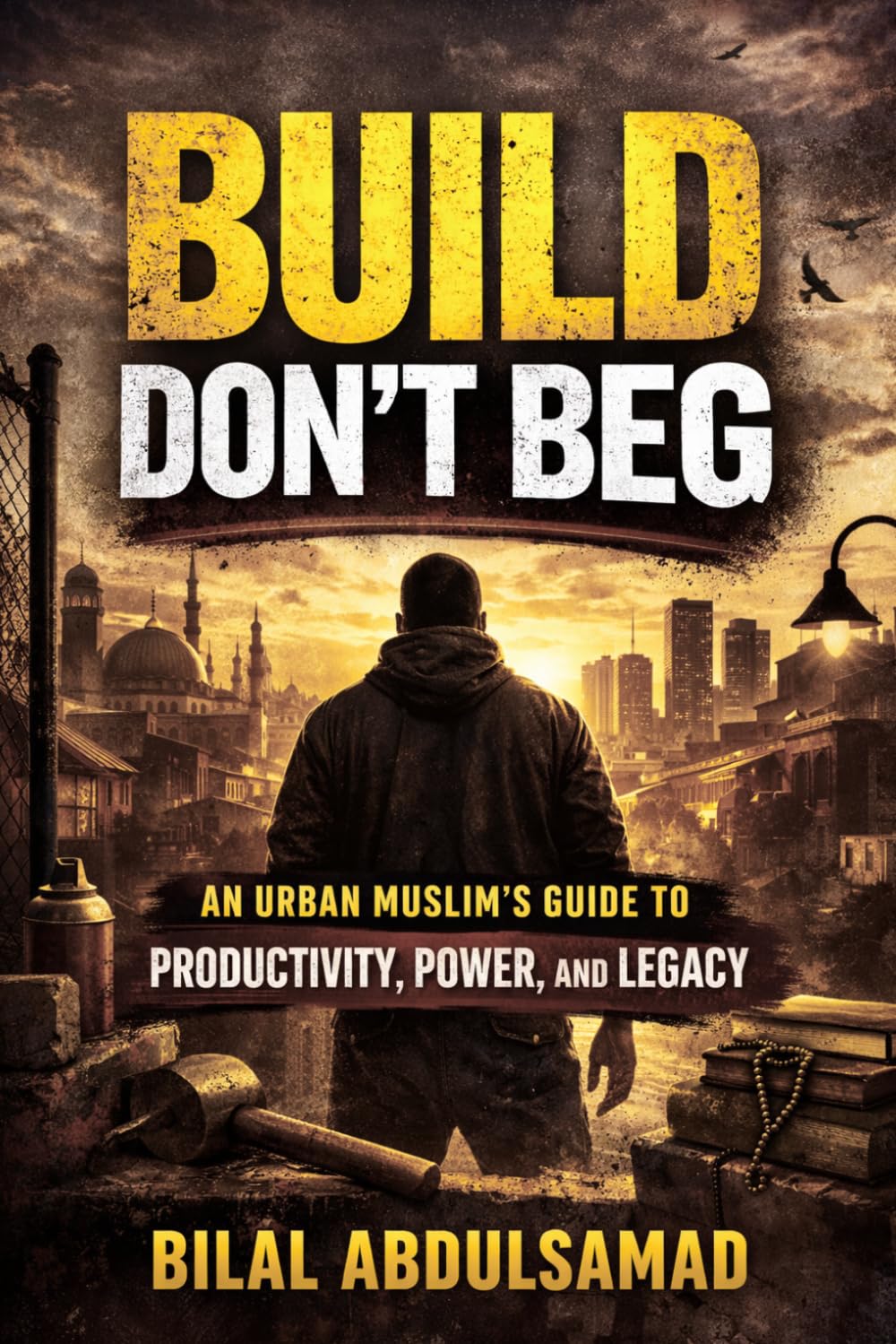Build Don’t Beg: An Urban Muslim’s Guide to Productivity, Power, and Legacy