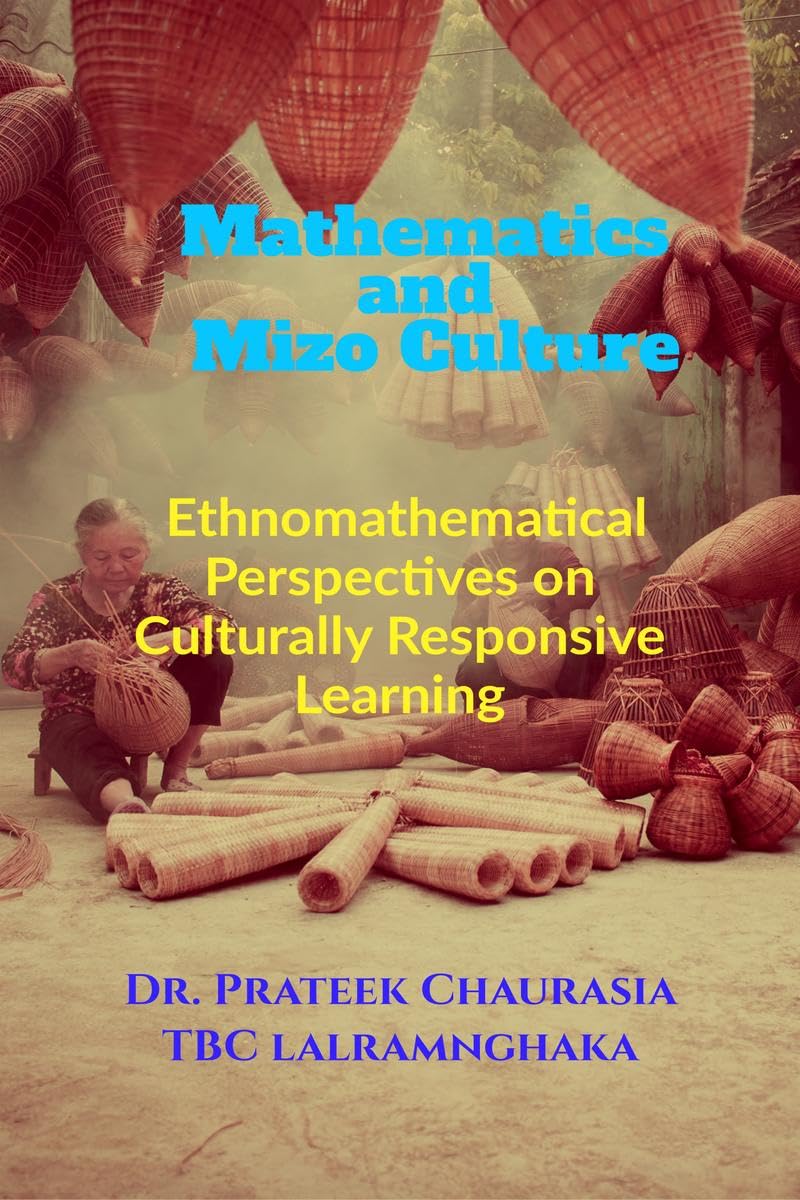 Mathematics and Mizo Culture: Ethnomathematical Perspectives on Culturally Responsive Learning: Ethnomathematical Perspectives on Culturally Responsive Learning IN