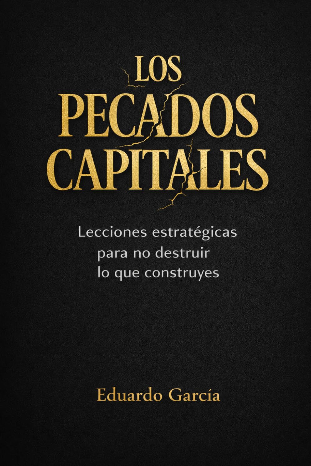 LOS PECADOS CAPITALES: LECCIONES ESTRATÉGICAS PARA NO DESTRUIR LO QUE CONSTRUYAS (EMPRENDIMIENTO E INVERSIÓN SIN FÓRMULAS MÁGICAS)