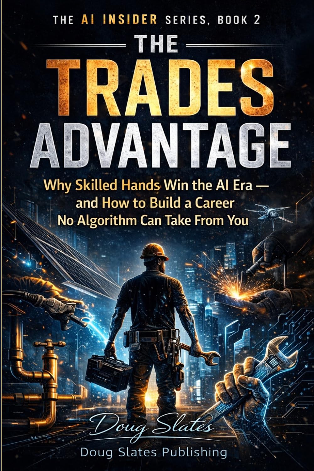 The Trades Advantage: Why Skilled Hands Win the AI Era and How to Build a Career No Algorithm Can Take From: 2 (The AI Insider Series)