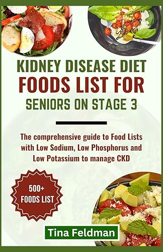 KIDNEY DISEASE DIET FOODS LIST FOR SENIORS ON STAGE 3: The comprehensive guide to Food Lists with Low Sodium, Low Phosphorus and Low Potassium to manage CKD