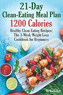 21-Day Clean-Eating Meal Plan - 1200 Calories: Healthy Clean Eating Recipes: The 3-Week Weight Loss Cookbook for Beginners