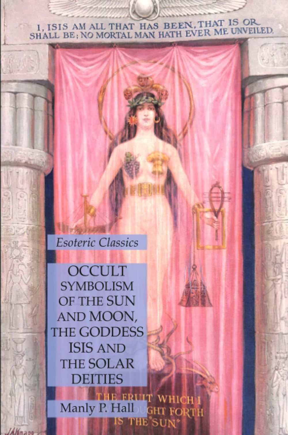 Occult Symbolism of the Sun and Moon, the Goddess Isis and the Solar Deities: Esoteric Classics