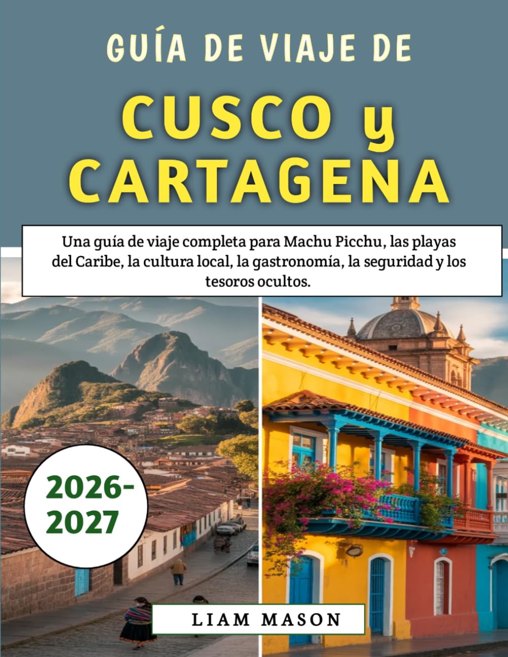 Guía De Viaje De Cusco y Cartagena 2026-2027: Una guía de viaje completa para Machu Picchu, las playas del Caribe, la cultura local, la gastronomía, la seguridad y los tesoros ocultos.