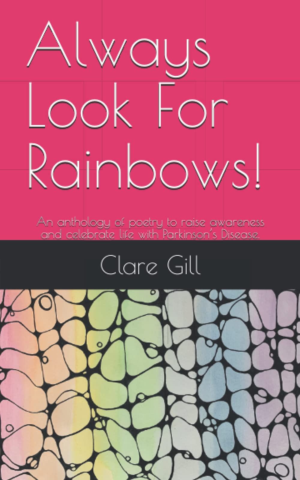 Always Look For Rainbows!: An anthology of poetry to raise awareness and celebrate life with Parkinson’s Disease.