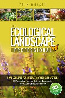 The Ecological Landscape Professional Core Concepts for Integrating the Best Practices of Permaculture, Landscape Design, and Environmental Restoration into Professional Practice