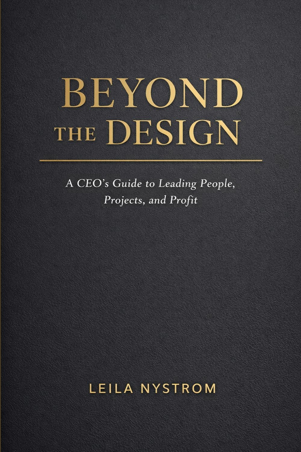 Beyond The Design: A CEO’s Guide to Leading People, Projects, and Profit