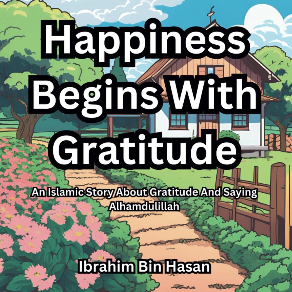 Happiness Begins With Gratitude: Islamic Books for Kids: An Islamic Story About Gratitude And Saying Alhamdulillah (Tales Of Good Character)