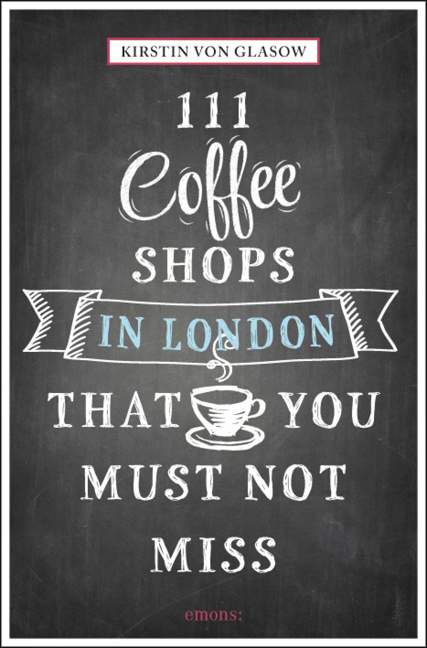 111 Coffee Shops in London That You Must Not Miss (111 Places)