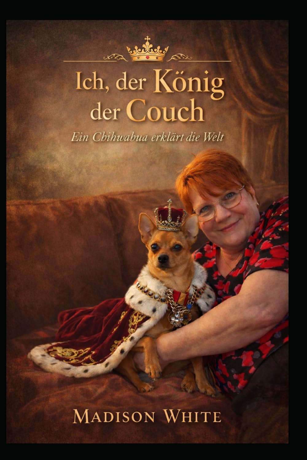 Ich, der König der Couch: Ein Chihuahua erklärt die Welt