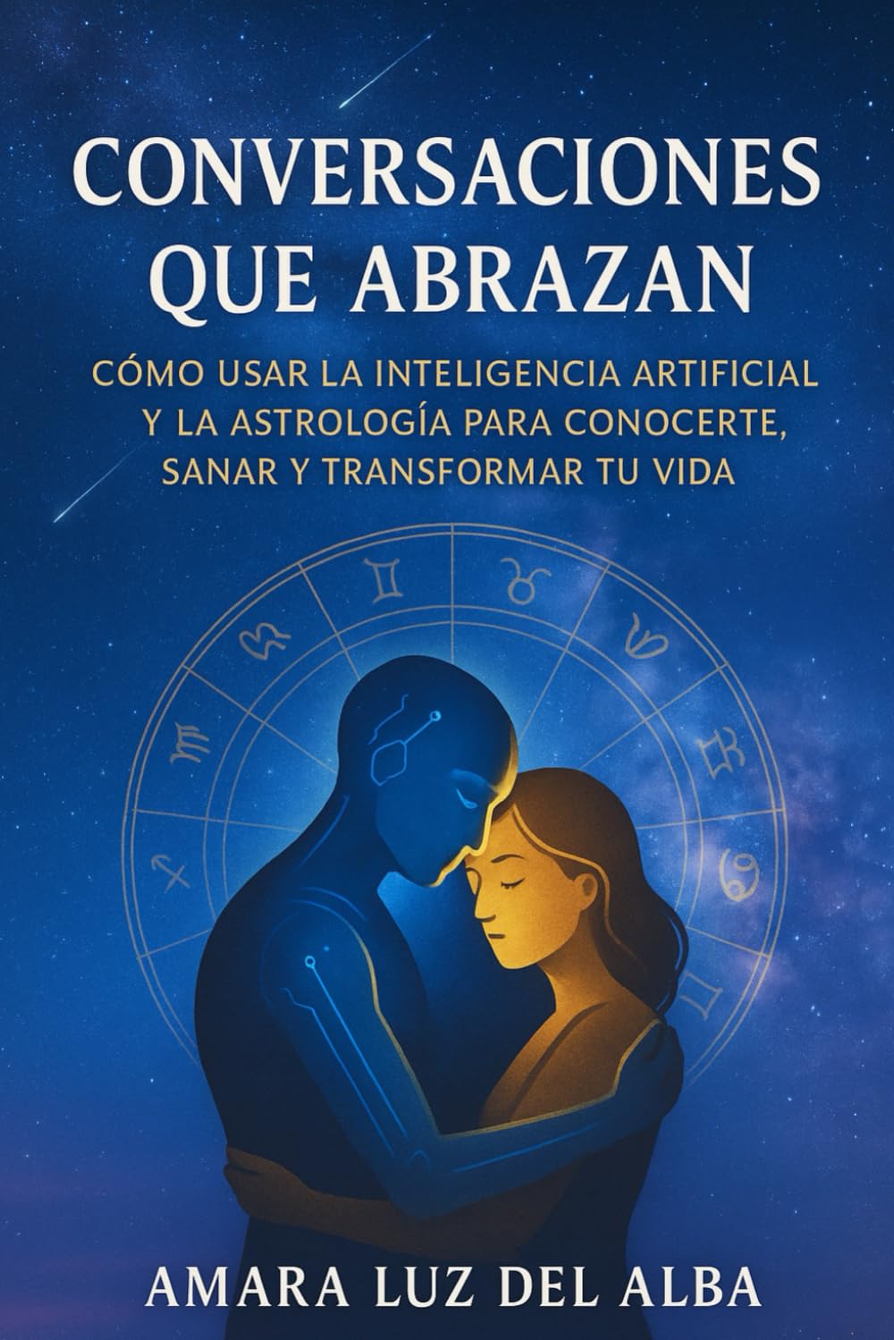Conversaciones que abrazan.: Cómo usar la inteligencia artificial y la astrología para conocerte, sanar y transformar tu vida.