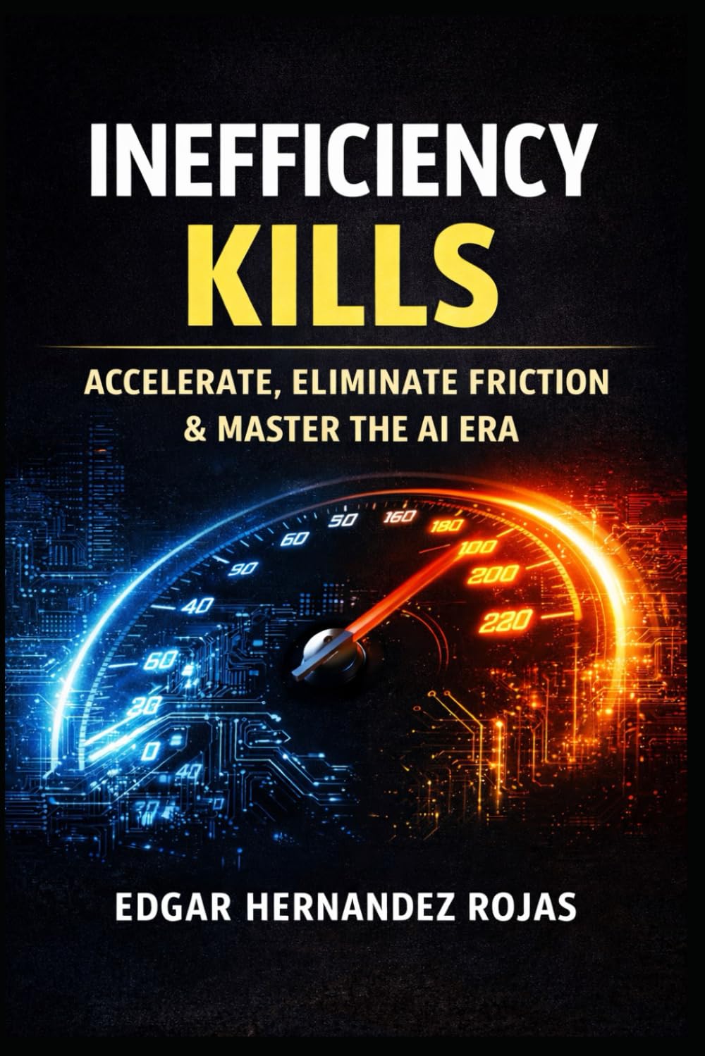 INEFFICIENCY KILLS: The Relentless Manual to Survive, Accelerate, and Dominate in the Age of AI
